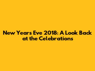 New Year's Eve 2018: A Look Back at the Celebrations