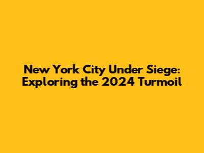 New York City Under Siege: Exploring the 2024 Turmoil