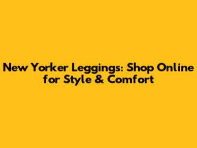 New Yorker Leggings: Shop Online for Style & Comfort