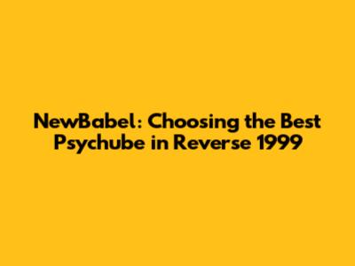 NewBabel: Choosing the Best Psychube in Reverse 1999
