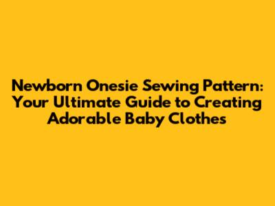 Newborn Onesie Sewing Pattern: Your Ultimate Guide to Creating Adorable Baby Clothes