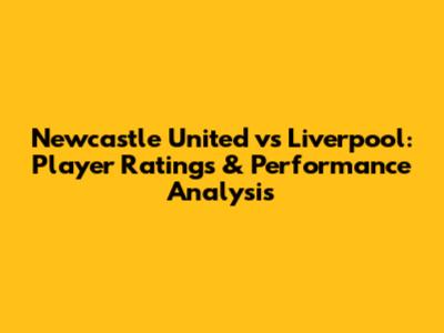 Newcastle United vs Liverpool: Player Ratings & Performance Analysis