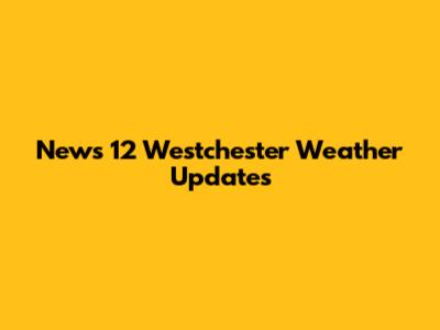 News 12 Westchester Weather Updates