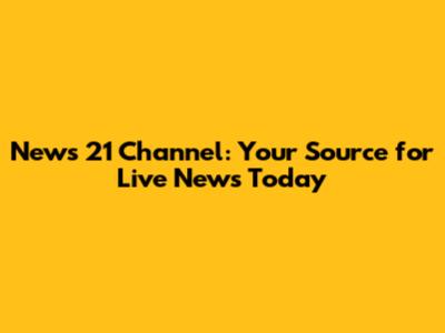 News 21 Channel: Your Source for Live News Today