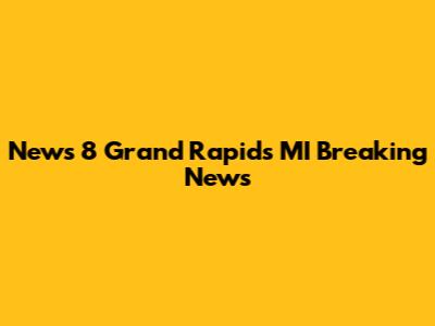 News 8 Grand Rapids MI Breaking News
