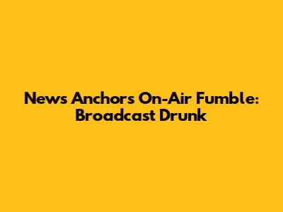 News Anchor's On-Air Fumble: Broadcast Drunk
