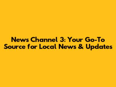 News Channel 3: Your Go-To Source for Local News & Updates