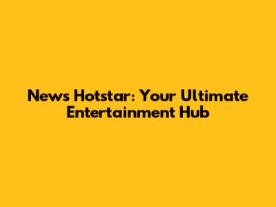 News Hotstar: Your Ultimate Entertainment Hub