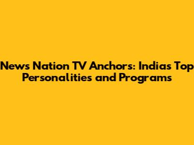 News Nation TV Anchors: India's Top Personalities and Programs