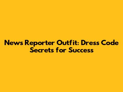 News Reporter Outfit: Dress Code Secrets for Success