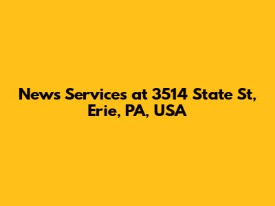 News Services at 3514 State St, Erie, PA, USA