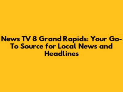 News TV 8 Grand Rapids: Your Go-To Source for Local News and Headlines