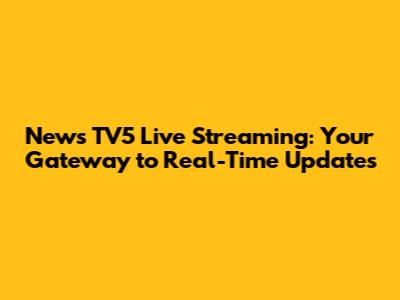 News TV5 Live Streaming: Your Gateway to Real-Time Updates