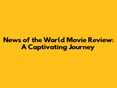 News of the World Movie Review: A Captivating Journey