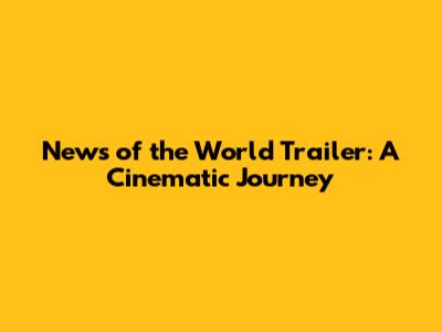 News of the World Trailer: A Cinematic Journey