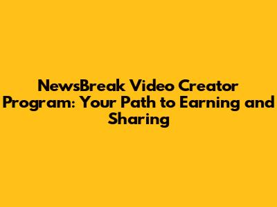 NewsBreak Video Creator Program: Your Path to Earning and Sharing