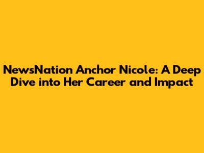 NewsNation Anchor Nicole: A Deep Dive into Her Career and Impact
