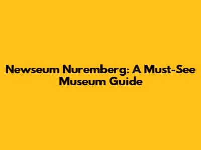 Newseum Nuremberg: A Must-See Museum Guide