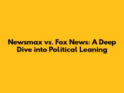 Newsmax vs. Fox News: A Deep Dive into Political Leaning
