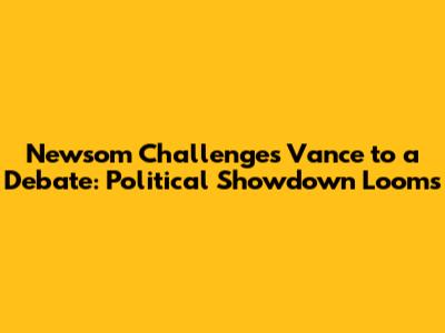 Newsom Challenges Vance to a Debate: Political Showdown Looms