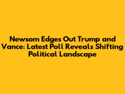 Newsom Edges Out Trump and Vance: Latest Poll Reveals Shifting Political Landscape