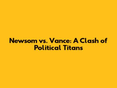 Newsom vs. Vance: A Clash of Political Titans