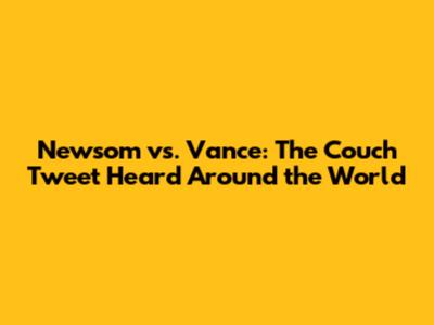 Newsom vs. Vance: The Couch Tweet Heard Around the World