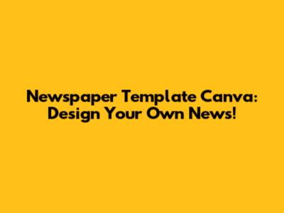 Newspaper Template Canva: Design Your Own News!