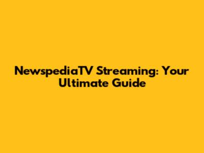 NewspediaTV Streaming: Your Ultimate Guide