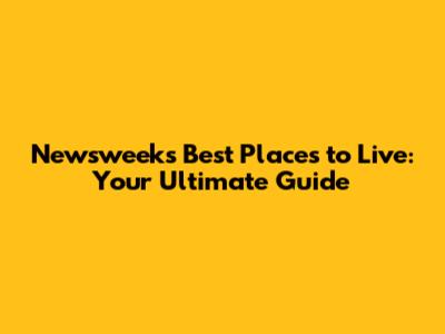 Newsweek's Best Places to Live: Your Ultimate Guide