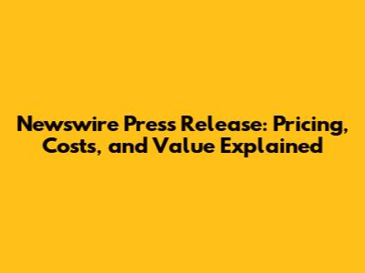 Newswire Press Release: Pricing, Costs, and Value Explained