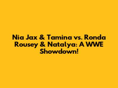 Nia Jax & Tamina vs. Ronda Rousey & Natalya: A WWE Showdown!