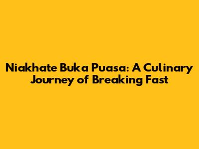 Niakhate Buka Puasa: A Culinary Journey of Breaking Fast