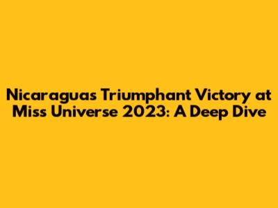 Nicaragua's Triumphant Victory at Miss Universe 2023: A Deep Dive