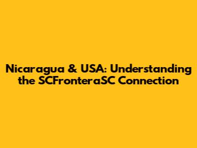 Nicaragua & USA: Understanding the SCFronteraSC Connection