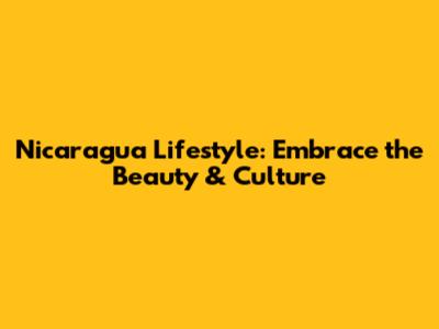 Nicaragua Lifestyle: Embrace the Beauty & Culture