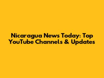 Nicaragua News Today: Top YouTube Channels & Updates