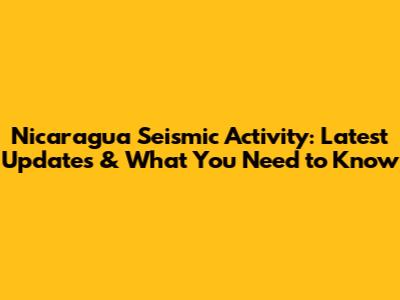 Nicaragua Seismic Activity: Latest Updates & What You Need to Know