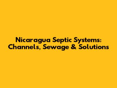 Nicaragua Septic Systems: Channels, Sewage & Solutions