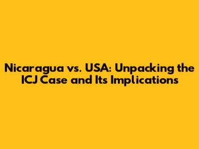 Nicaragua vs. USA: Unpacking the ICJ Case and Its Implications