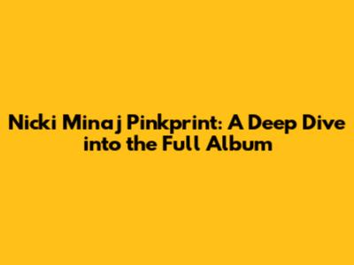 Nicki Minaj Pinkprint: A Deep Dive into the Full Album