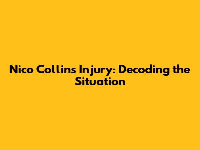 Nico Collins Injury: Decoding the Situation