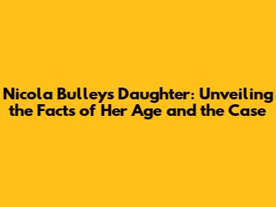 Nicola Bulley's Daughter: Unveiling the Facts of Her Age and the Case