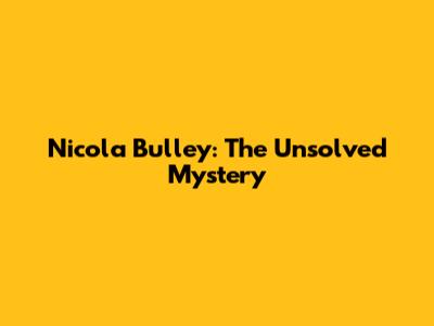 Nicola Bulley: The Unsolved Mystery