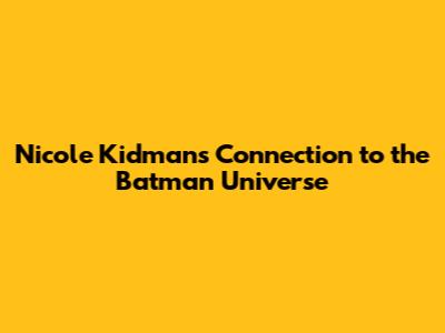 Nicole Kidman's Connection to the Batman Universe