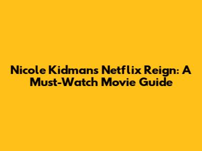 Nicole Kidman's Netflix Reign: A Must-Watch Movie Guide