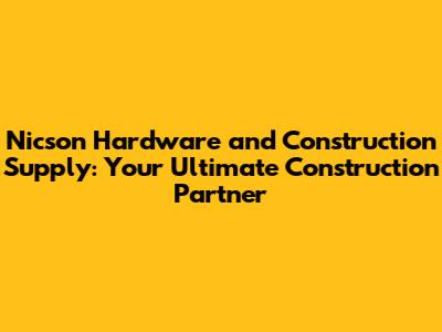 Nicson Hardware and Construction Supply: Your Ultimate Construction Partner
