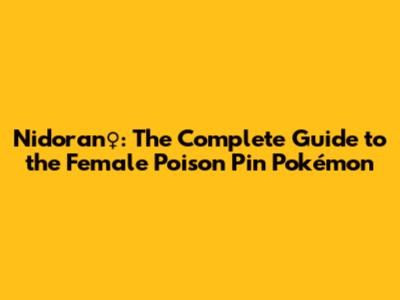 Nidoran♀: The Complete Guide to the Female Poison Pin Pokémon