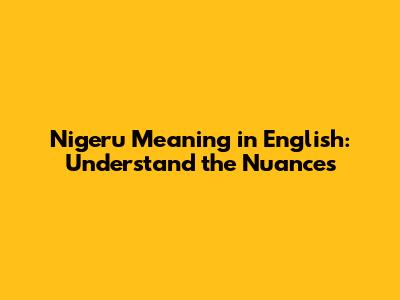 Nigeru Meaning in English: Understand the Nuances