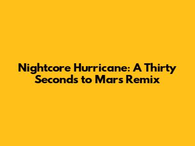 Nightcore Hurricane: A Thirty Seconds to Mars Remix